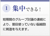 集中できる！　短期間のグループ討議の連続により、普段使っていない脳細胞に刺激を与えます